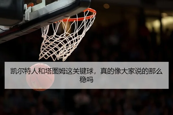 凯尔特人和塔图姆这关键球，真的像大家说的那么稳吗