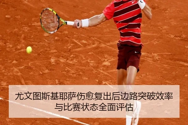 尤文图斯基耶萨伤愈复出后边路突破效率与比赛状态全面评估