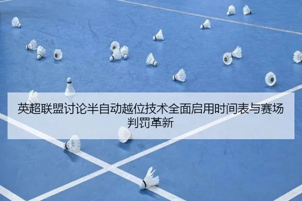 英超联盟讨论半自动越位技术全面启用时间表与赛场判罚革新