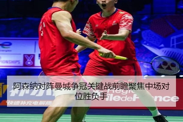 阿森纳对阵曼城争冠关键战前瞻聚焦中场对位胜负手