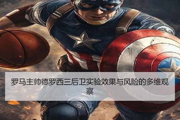 罗马主帅德罗西三后卫实验效果与风险的多维观察